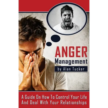 Anger Management: A Guide on How to Control Your Life and Deal with Your Relationships