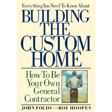 Everything You Need to Know About Building the Custom Home: How to Be Your Own General Contractor