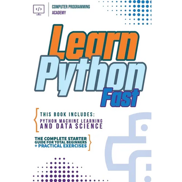 Learn Python Fast: This Book Includes: Python Machine Learning and Data Science. The Complete Starter Guide for Total Beginners + Practical Exercises