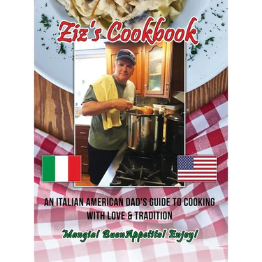 Ziz's Cookbook: An Italian American Dad's Guide to Cooking with Love & Tradition: Mangia! Buon Appetito! Enjoy!