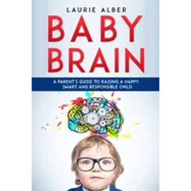 Baby Brain: A parent's Guide to Raising a Happy, Smart and Responsible Child