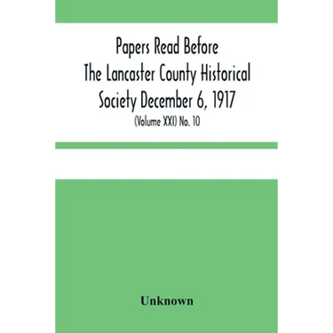 Papers Read Before The Lancaster County Historical Society December 6, 1917; History Herself, As Seen In Her Own Workshop; (Volume Xxi) No. 10