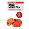 Reishi Mushroom - The Mushroom of Immortality: Fight Cancer, Boost Immunity & Improve Your Liver Detox