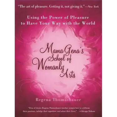 Mama Gena's School of Womanly Arts: Using the Power of Pleasure to Have Your Way with the World