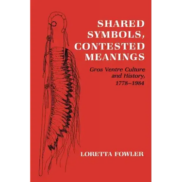 Shared Symbols, Contested Meanings: Gros Ventre Culture and History, 1778-1984