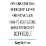 Overcoming Weight Loss Obstacles: How to Keep Going When Things Get Difficult