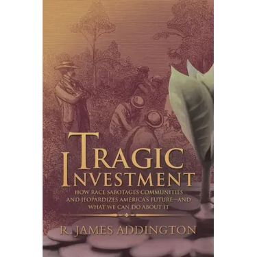 Tragic Investment: How Race Sabotages Communities and Jeopardizes America's Future-And What We Can Do About It