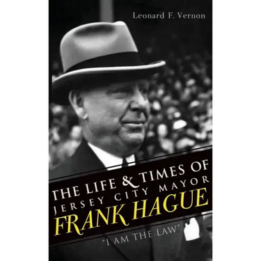 The Life & Times of Jersey City Mayor Frank Hague: "I Am the Law"