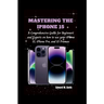 Mastering the iPhone 15: A Comprehensive Guide for Beginners and Experts on how to use your iPhone 15, iPhone Pro, and 15 Promax