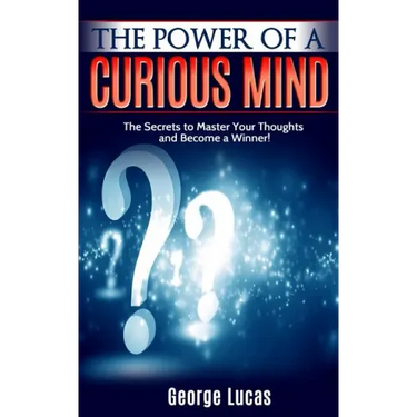 The Power of a Curious Mind The Secrets to Master Your Thoughts and Become a Winner!