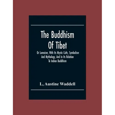 The Buddhism Of Tibet: Or Lamaism, With Its Mystic Cults, Symbolism And Mythology, And In Its Relation To Indian Buddhism