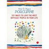 How to Hug a Porcupine: 101 Ways to Love the Most Difficult People in Your Life