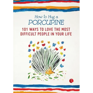 How to Hug a Porcupine: 101 Ways to Love the Most Difficult People in Your Life
