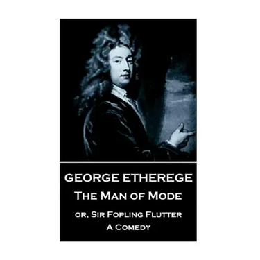 George Etherege - The Man of Mode: or, Sir Fopling Flutter. A Comedy