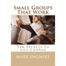 Small Groups That Work: Ten Secrets to Life-Change