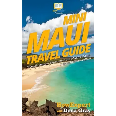 Mini Maui Travel Guide: 7 Quick Steps to Experience the Island of Maui in Hawaii to the Fullest
