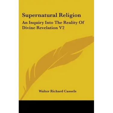 Supernatural Religion: An Inquiry Into The Reality Of Divine Revelation V2