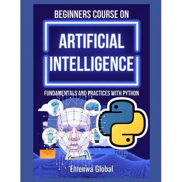 Beginners Course on Artificial Intelligence: Fundamentals and Practices With Python