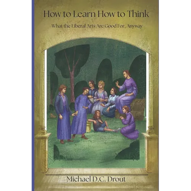 How to Learn How to Think: What the Liberal Arts Are Good For, Anyway