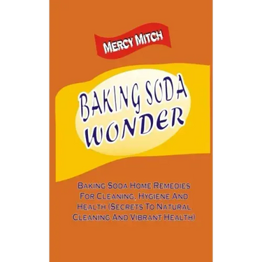 Baking Soda Wonder: Baking Soda Home Remedies For Cleaning, Hygiene And Health (