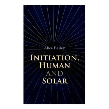 Initiation, Human and Solar: A Treatise on Theosophy and Esotericism