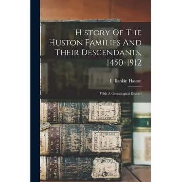 History Of The Huston Families And Their Descendants, 1450-1912: With A Genealogical Record