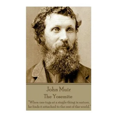 John Muir - The Yosemite: "When one tugs at a single thing in nature, he finds it attached to the rest of the world."