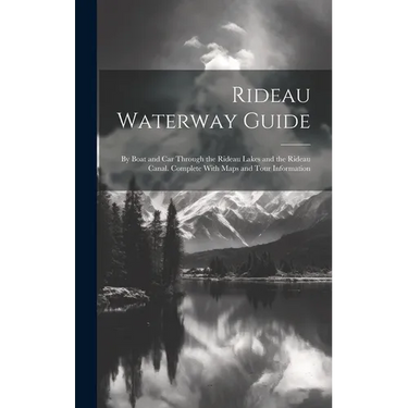 Rideau Waterway Guide: By Boat and car Through the Rideau Lakes and the Rideau Canal. Complete With Maps and Tour Information