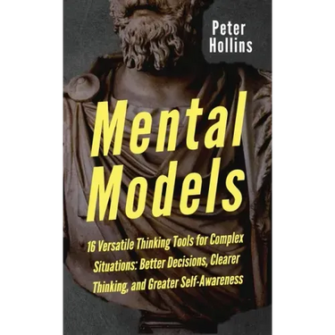 Mental Models: 16 Versatile Thinking Tools for Complex Situations: Better Decisions, Clearer Thinking, and Greater Self-Awareness