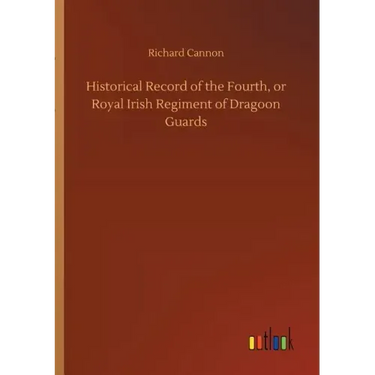 Historical Record of the Fourth, or Royal Irish Regiment of Dragoon Guards