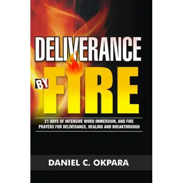 Deliverance by Fire: 21 Days of Intensive Word Immersion, and Fire Prayers for Total Healing, Deliverance, Breakthrough, and Divine Intervention