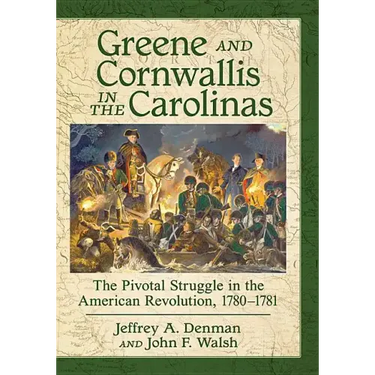 Greene and Cornwallis in the Carolinas: The Pivotal Struggle in the American Revolution, 1780-1781
