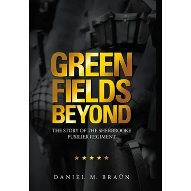 Green Fields Beyond: The Story of the Sherbrooke Fusilier Regiment