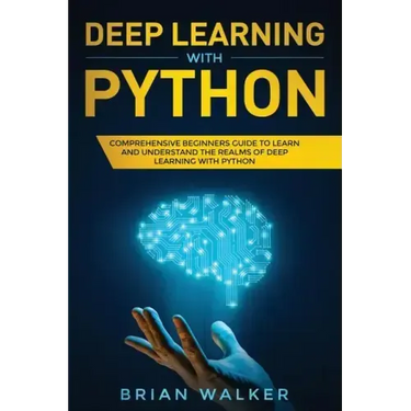 Deep Learning with Python: Comprehensive Beginners Guide to Learn and Understand the Realms of Deep Learning with Python