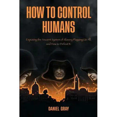 How to Control Humans: Exposing the Ancient System of Slavery Plaguing Us All, and How to Defeat It.