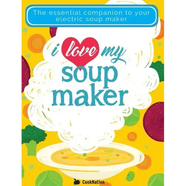 I Love My Soupmaker: The Only Soup Machine Recipe Book You'll Ever Need