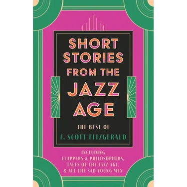 Short Stories from the Jazz Age - The Best of F. Scott Fitzgerald;Including Flappers and Philosophers, Tales of the Jazz Age, & All the Sad Young Men