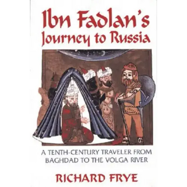 Ibn Fadlan's Journey to Russia: A Tenth-Century Traveler from Baghad to the Volga River