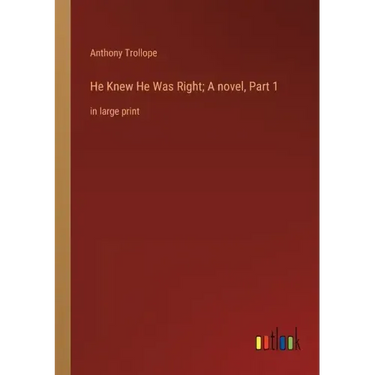 He Knew He Was Right; A novel, Part 1: in large print