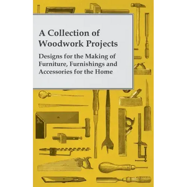 A Collection of Woodwork Projects; Designs for the Making of Furniture, Furnishings and Accessories for the Home