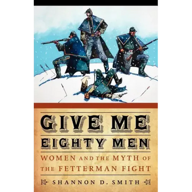 Give Me Eighty Men: Women and the Myth of the Fetterman Fight