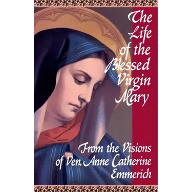 The Life of the Blessed Virgin Mary: From the Visions of Ven. Anne Catherine Emmerich