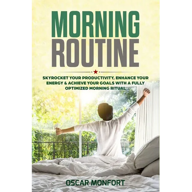 Morning Routine: Skyrocket Your Productivity, Enhance Your Energy & Achieve Your Goals With A Fully Optimized Morning Ritual