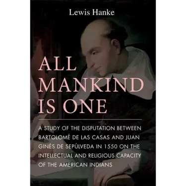All Mankind Is One: A Study of the Disputation Between Bartolomé de Las Casas and Juan Ginés de Sepúlveda in 1550 on the Intellectual and Religious Ca
