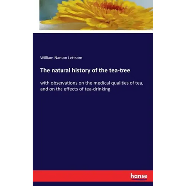 The natural history of the tea-tree: with observations on the medical qualities of tea, and on the effects of tea-drinking