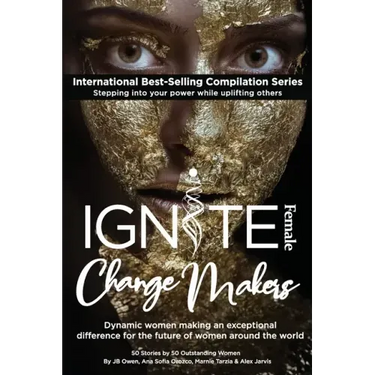 Ignite Female Change Makers: Dynamic Women Making an Exceptional Difference for the Future of Women Around the World