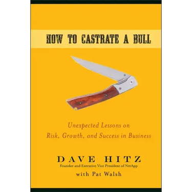 How to Castrate a Bull: Unexpected Lessons on Risk, Growth, and Success in Business