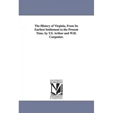 The History of Virginia, From Its Earliest Settlement to the Present Time. by T.S. Arthur and W.H. Carpenter.