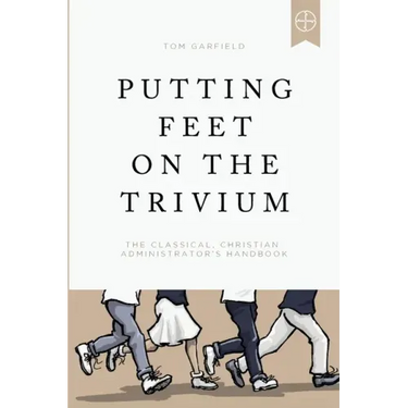 Putting Feet on the Trivium: The Classical Christian Administrator's Handbook