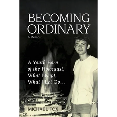 Becoming Ordinary: A Youth Born of the Holocaust, What I Kept, What I Let Go...